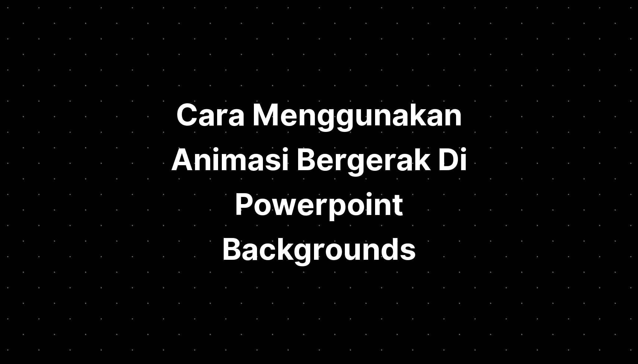 Cara Menggunakan Animasi Bergerak Di Powerpoint Backgrounds - IMAGESEE